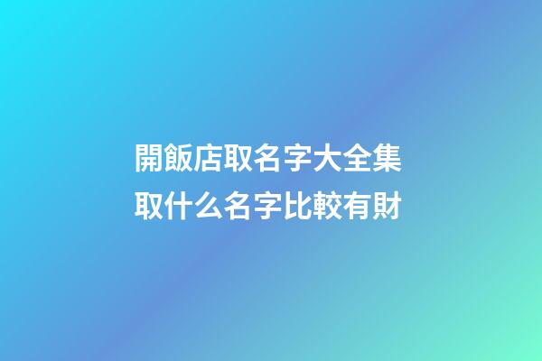 開飯店取名字大全集 取什么名字比較有財-第1張-店鋪起名-玄機派